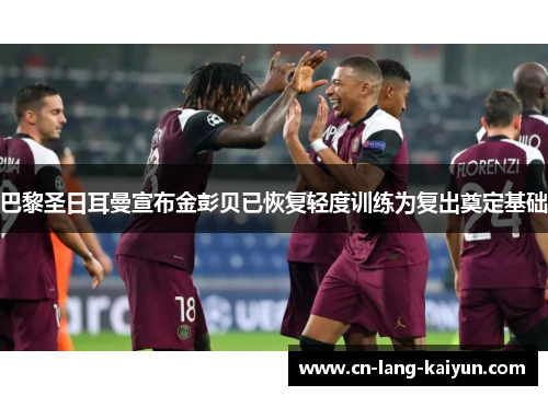 巴黎圣日耳曼宣布金彭贝已恢复轻度训练为复出奠定基础 巴黎圣日耳曼宣布金彭贝已恢复轻度训练为复出奠定基础