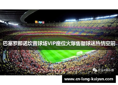 巴塞罗那诺坎普球场VIP座位火爆售罄球迷热情空前 巴塞罗那诺坎普球场VIP座位火爆售罄球迷热情空前