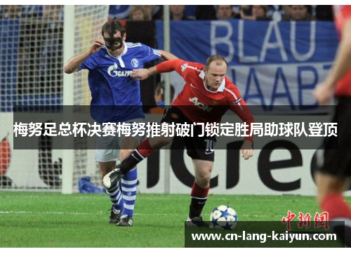 梅努足总杯决赛梅努推射破门锁定胜局助球队登顶 梅努足总杯决赛梅努推射破门锁定胜局助球队登顶