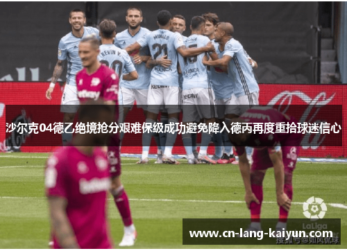 沙尔克04德乙绝境抢分艰难保级成功避免降入德丙再度重拾球迷信心 沙尔克04德乙绝境抢分艰难保级成功避免降入德丙再度重拾球迷信心