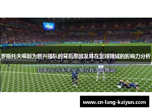罗斯托夫崛起为新兴强队的背后原因及其在足球领域的影响力分析