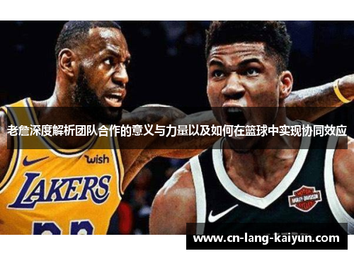 老詹深度解析团队合作的意义与力量以及如何在篮球中实现协同效应 老詹深度解析团队合作的意义与力量以及如何在篮球中实现协同效应