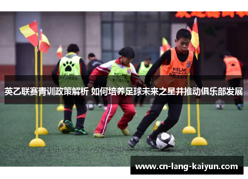英乙联赛青训政策解析 如何培养足球未来之星并推动俱乐部发展