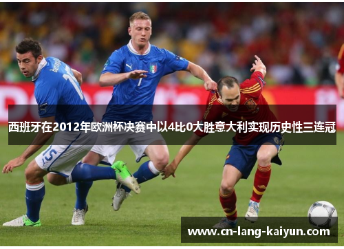 西班牙在2012年欧洲杯决赛中以4比0大胜意大利实现历史性三连冠