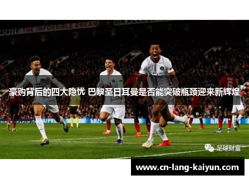 豪购背后的四大隐忧 巴黎圣日耳曼是否能突破瓶颈迎来新辉煌