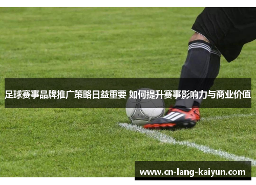 足球赛事品牌推广策略日益重要 如何提升赛事影响力与商业价值