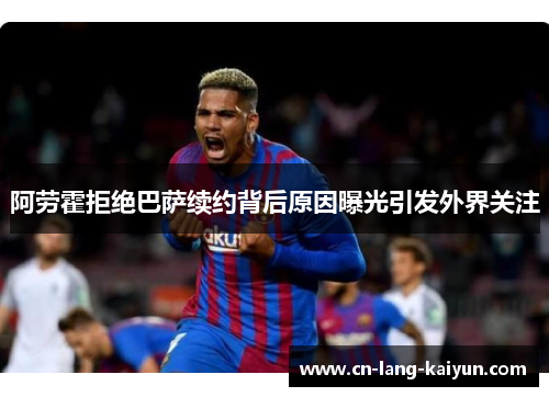 阿劳霍拒绝巴萨续约背后原因曝光引发外界关注 阿劳霍拒绝巴萨续约背后原因曝光引发外界关注