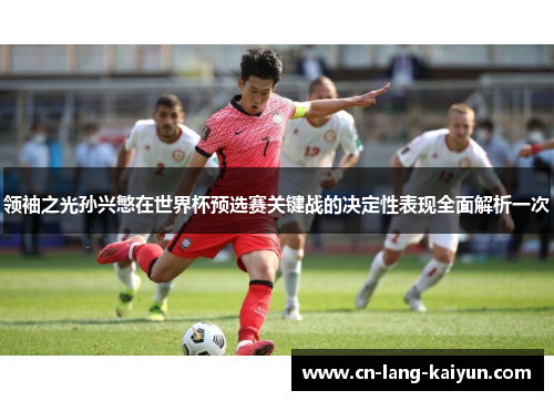 领袖之光孙兴慜在世界杯预选赛关键战的决定性表现全面解析一次