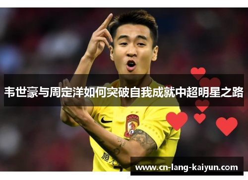 韦世豪与周定洋如何突破自我成就中超明星之路 韦世豪与周定洋如何突破自我成就中超明星之路