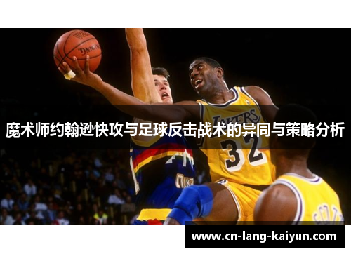 魔术师约翰逊快攻与足球反击战术的异同与策略分析 魔术师约翰逊快攻与足球反击战术的异同与策略分析