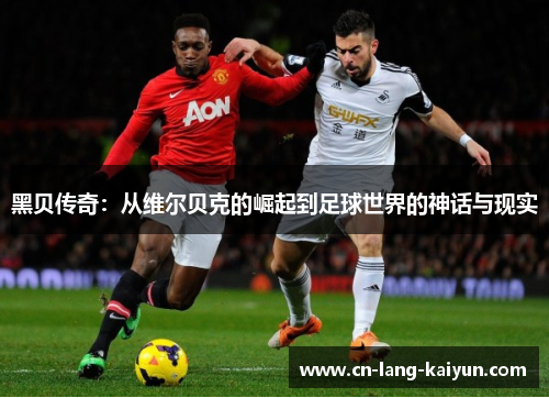 黑贝传奇：从维尔贝克的崛起到足球世界的神话与现实