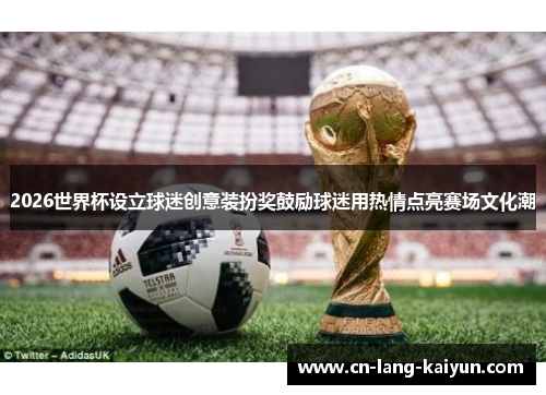 2026世界杯设立球迷创意装扮奖鼓励球迷用热情点亮赛场文化潮