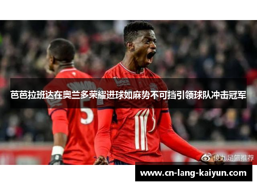 芭芭拉班达在奥兰多荣耀进球如麻势不可挡引领球队冲击冠军 芭芭拉班达在奥兰多荣耀进球如麻势不可挡引领球队冲击冠军